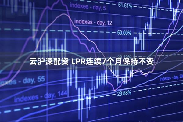 云沪深配资 LPR连续7个月保持不变