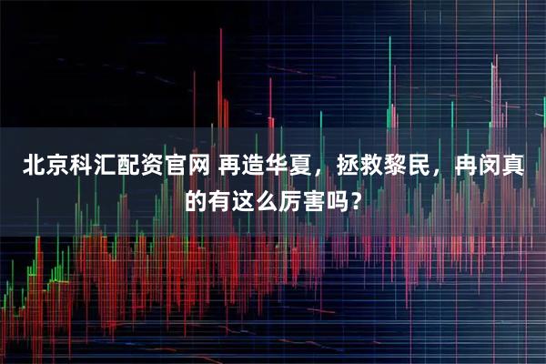 北京科汇配资官网 再造华夏，拯救黎民，冉闵真的有这么厉害吗？