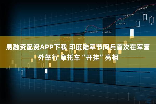 易融资配资APP下载 印度陆军节阅兵首次在军营外举行 摩托车“开挂”亮相