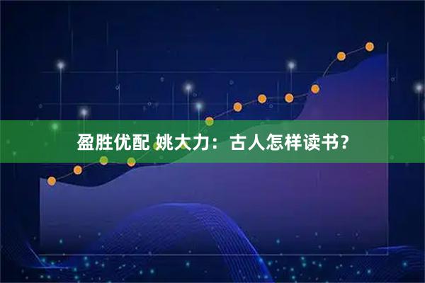 盈胜优配 姚大力：古人怎样读书？